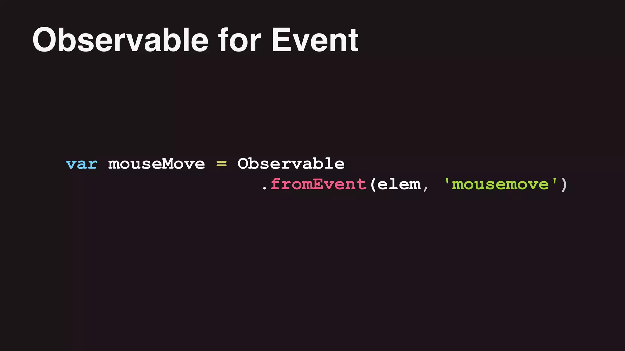 var mouseMove = Observable
.fromEvent(elem, 'mousemove')
Observable for Event
 