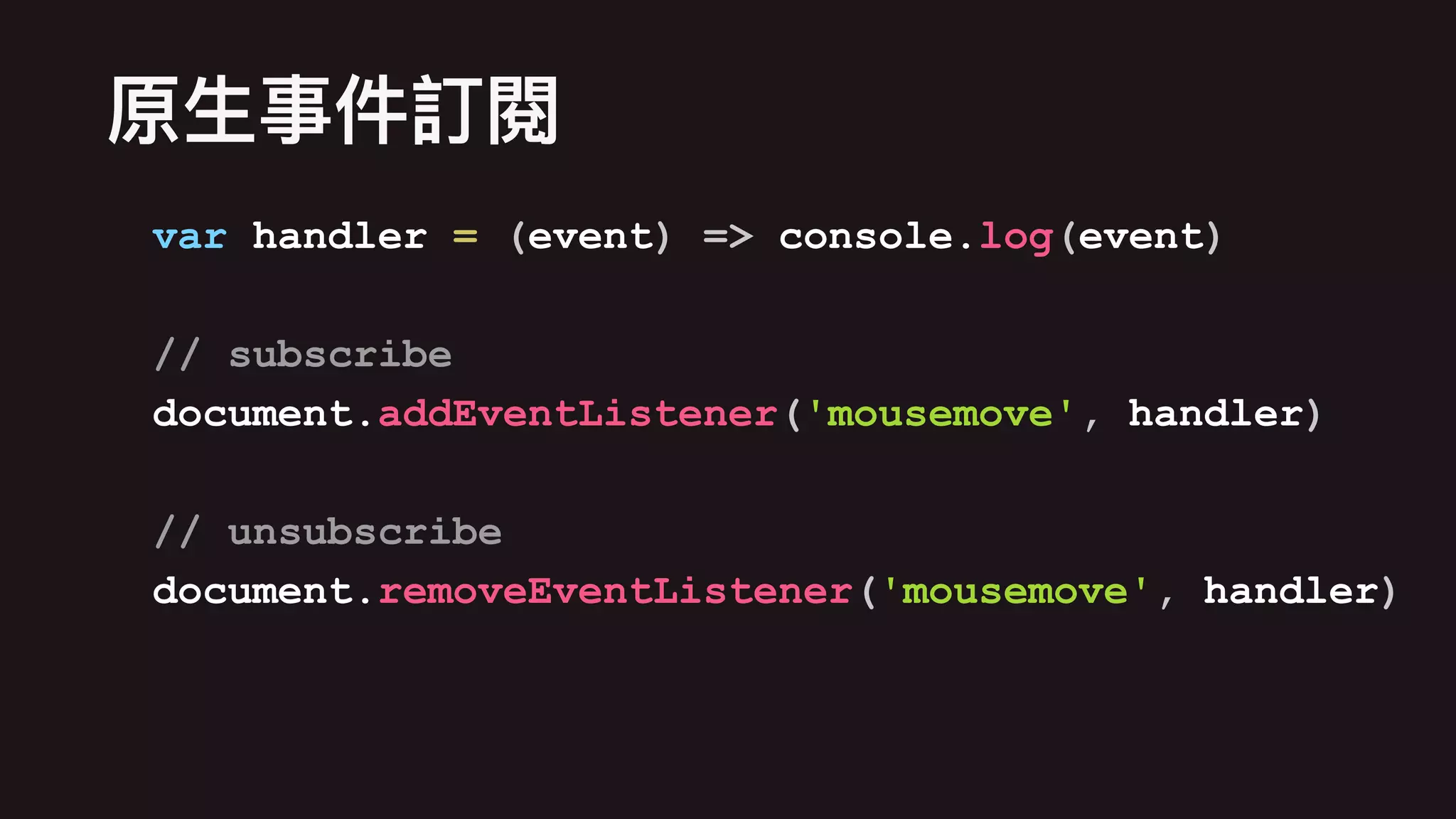 var handler = (event) => console.log(event)
// subscribe
document.addEventListener('mousemove', handler)
// unsubscribe
document.removeEventListener('mousemove', handler)
 
