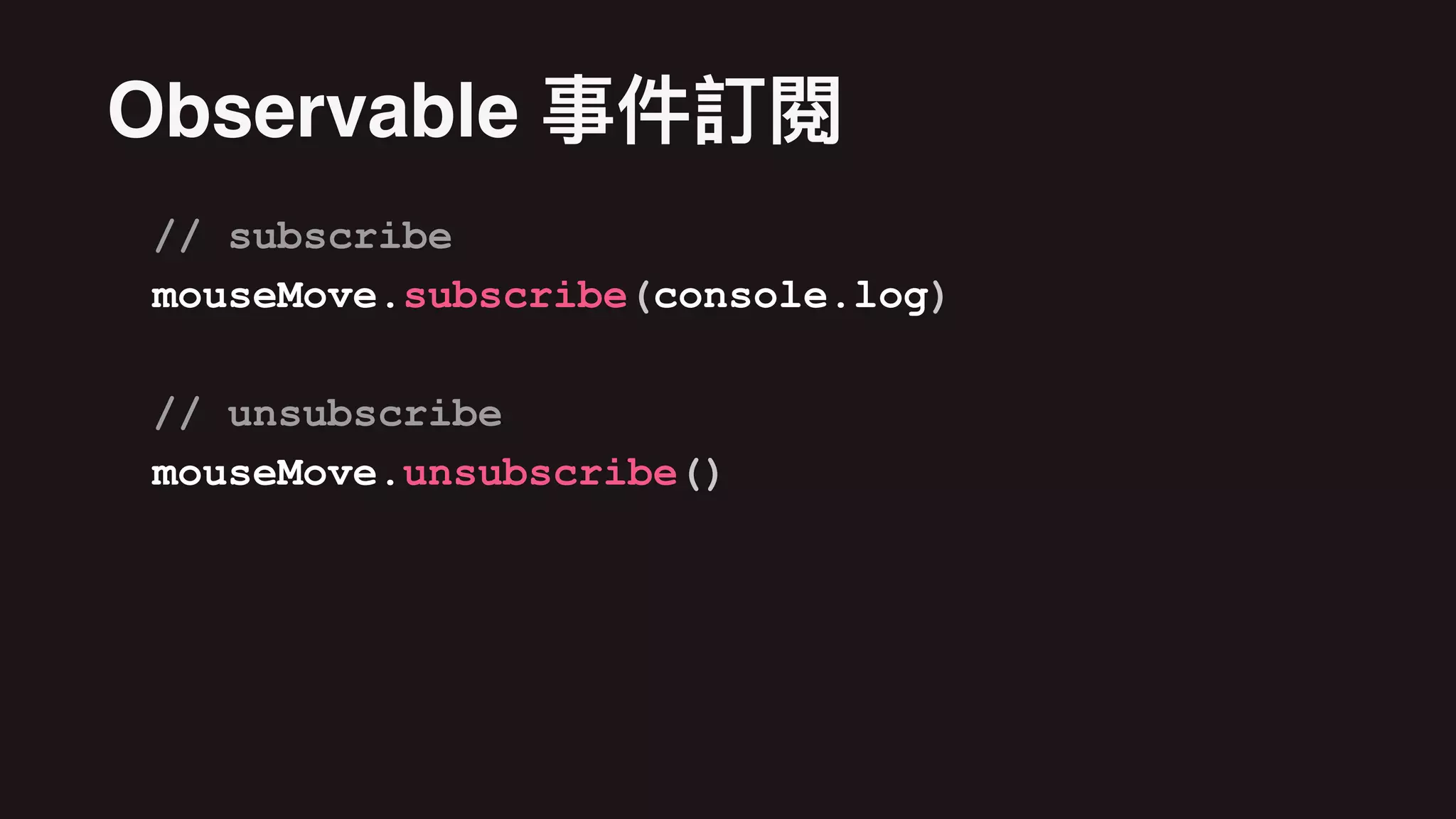 // subscribe
var subscription = mouseMove.subscribe(console.log)
// unsubscribe
subscription.unsubscribe()
Observable
 