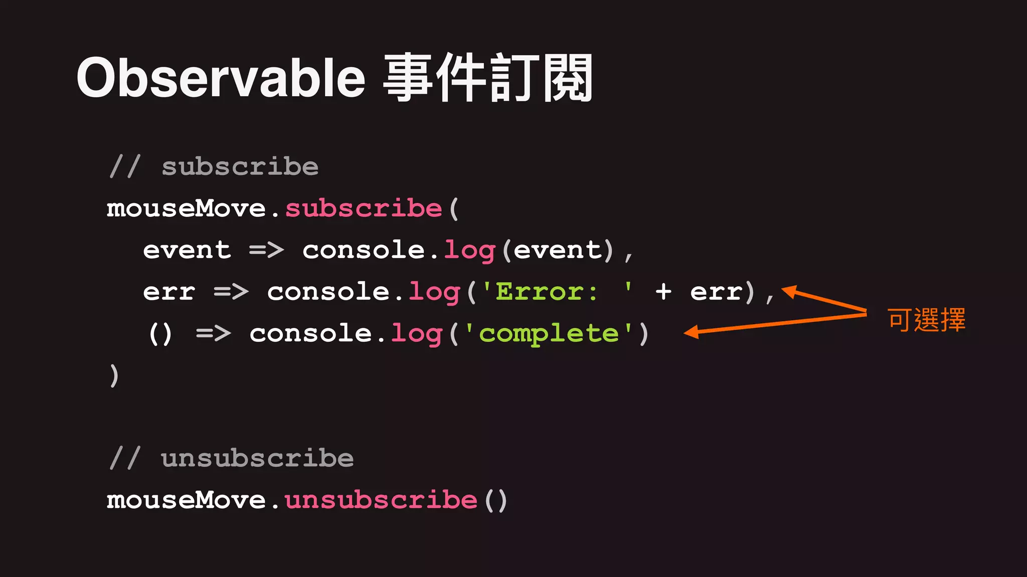 // subscribe
mouseMove.subscribe(
event => console.log(event),
err => console.log('Error: ' + err),
() => console.log('complete')
)
// unsubscribe
mouseMove.unsubscribe()
Observable
 