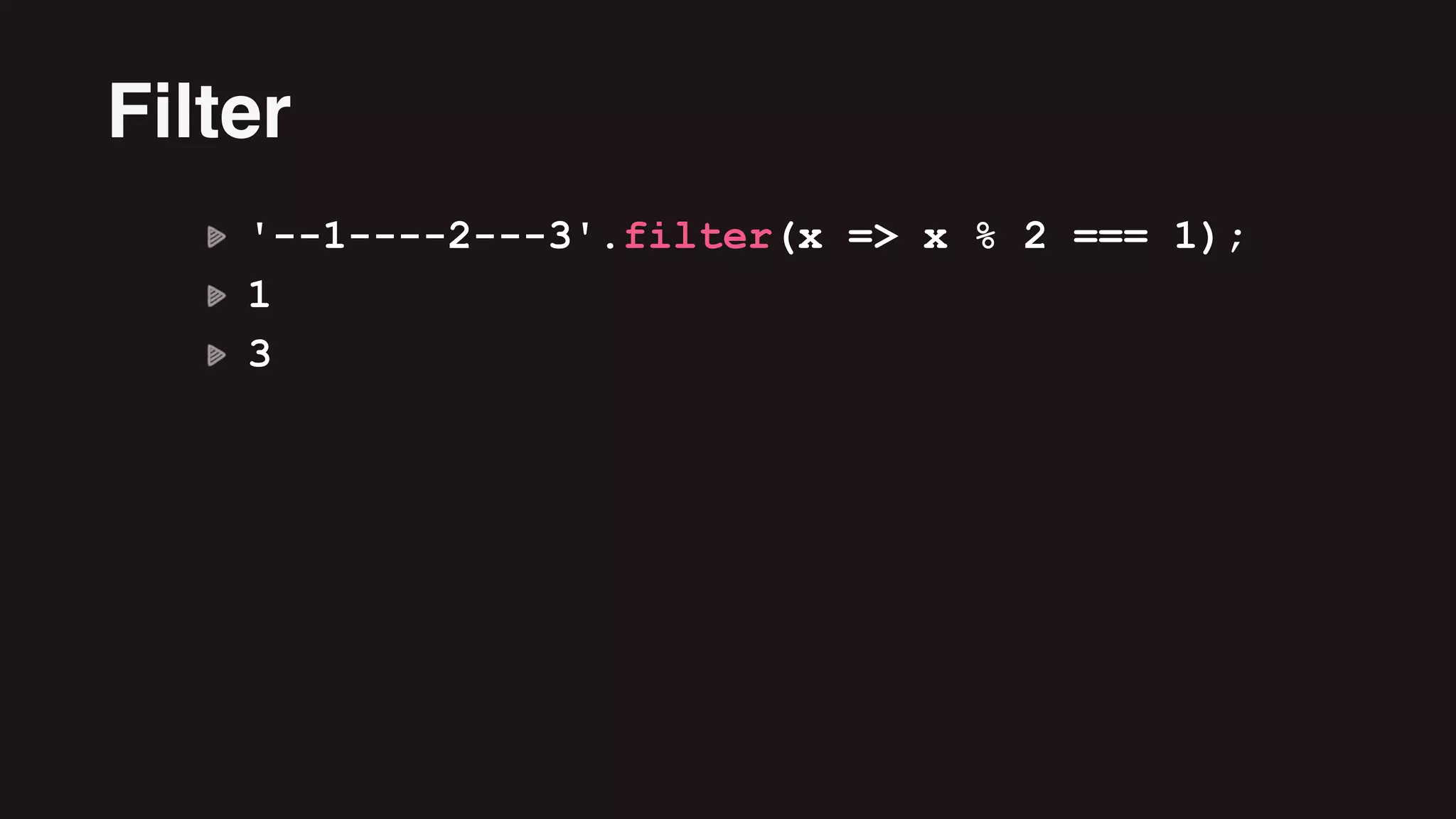 '--1----2---3'.filter(x => x % 2 === 1);
1
3
Filter
 