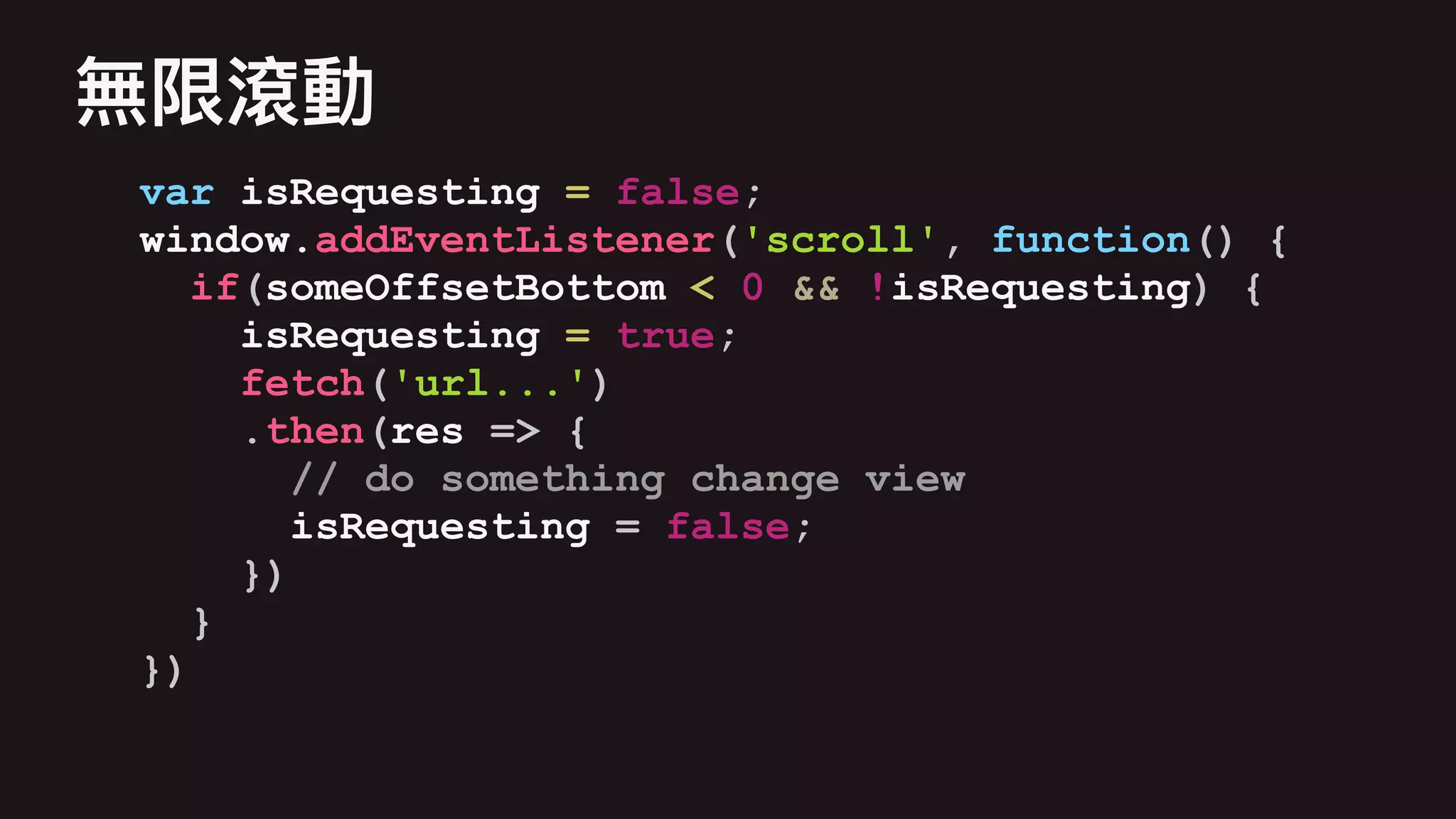 var isRequesting = false;
window.addEventListener('scroll', function() {
if(someOffsetBottom < 0 && !isRequesting) {
isRequesting = true;
fetch('url...')
.then(res => {
// do something change view
isRequesting = false;
})
}
})
 