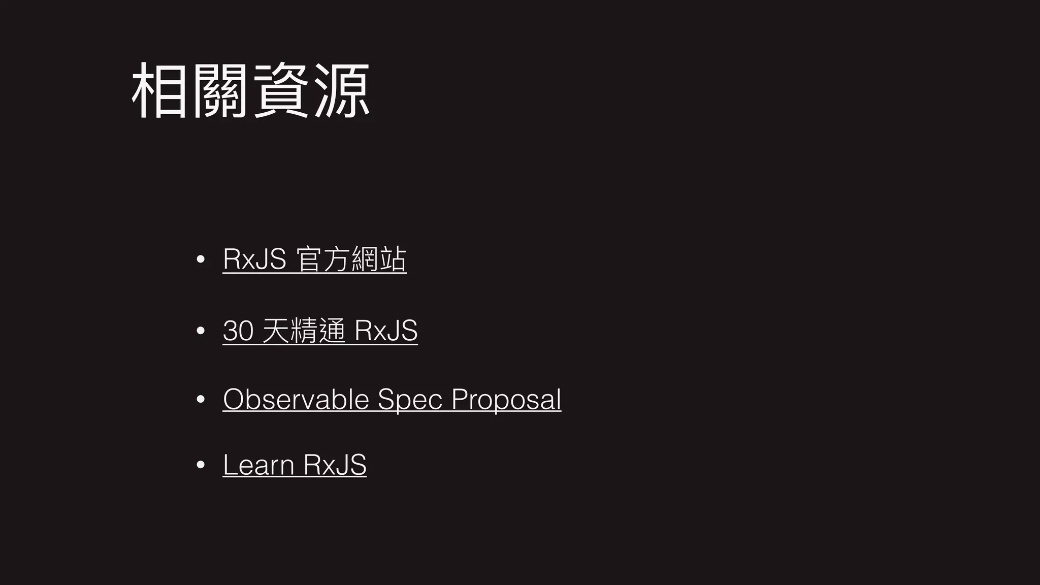 • RxJS
• 30 RxJS
• Observable Spec Proposal
• Learn RxJS
 