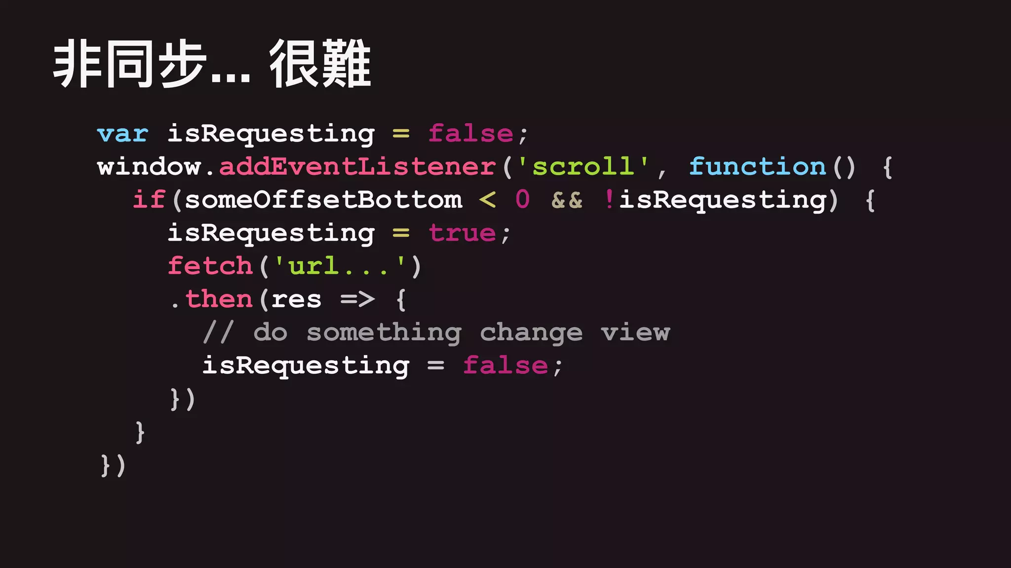 var isRequesting = false;
window.addEventListener('scroll', function() {
if(someOffsetBottom < 0 && !isRequesting) {
isRequesting = true;
fetch('url...')
.then(res => {
// do something change view
isRequesting = false;
})
}
})
...
 