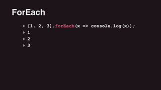 [1, 2, 3].forEach(x => console.log(x));
1
2
3
ForEach
 
