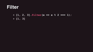 [1, 2, 3].filter(x => x % 2 === 1);
[1, 3]
Filter
 