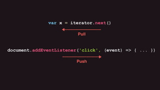 document.addEventListener('click', (event) => { ... })
Push
var x = iterator.next()
Pull
 
