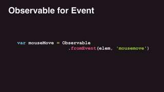 var mouseMove = Observable
.fromEvent(elem, 'mousemove')
Observable for Event
 