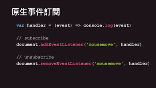 var handler = (event) => console.log(event)
// subscribe
document.addEventListener('mousemove', handler)
// unsubscribe
document.removeEventListener('mousemove', handler)
 