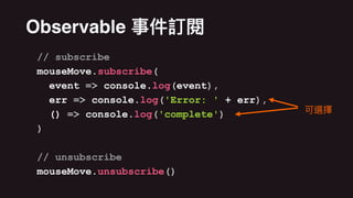 // subscribe
mouseMove.subscribe(
event => console.log(event),
err => console.log('Error: ' + err),
() => console.log('complete')
)
// unsubscribe
mouseMove.unsubscribe()
Observable
 