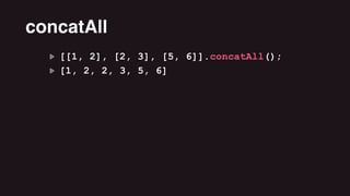 [[1, 2], [2, 3], [5, 6]].concatAll();
[1, 2, 2, 3, 5, 6]
concatAll
 