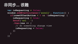 var isRequesting = false;
window.addEventListener('scroll', function() {
if(someOffsetBottom < 0 && !isRequesting) {
isRequesting = true;
fetch('url...')
.then(res => {
// do something change view
isRequesting = false;
})
}
})
...
 