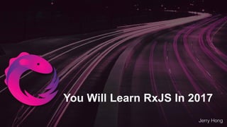 You Will Learn RxJS In 2017
Jerry Hong
 