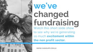 we've
changed 
fundraisingWatch this short slide show
to see why we're generating
so much excitement within
the non profit sector.
WWW.CASHDUPP.COM.AU
 
