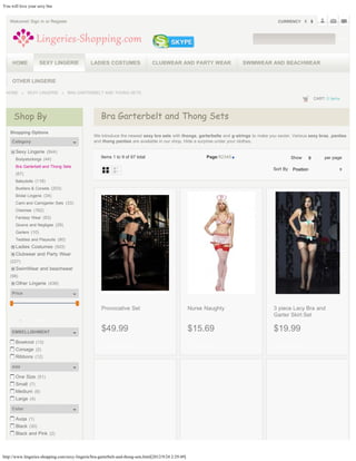 You will love your sexy bra


   Welcome! Sign in or Register                                                                                                            CURRENCY



                                                                                                                                                                          GO




        HOME             SEXY LINGERIE          LADIES COSTUMES                   CLUBWEAR AND PARTY WEAR                   SWIMWEAR AND BEACHWEAR


        OTHER LINGERIE

 HOME               SEXY LINGERIE      BRA GARTERBELT AND THONG SETS
                                                                                                                                                              CART: 0 items



        Shop By                                       Bra Garterbelt and Thong Sets
    Shopping Options
                                                  We introduce the newest sexy bra sets with thongs, garterbelts and g-strings to make you sexier. Various sexy bras, panties
        Category                                  and thong panties are available in our shop. Hide a surprise under your clothes.

          Sexy Lingerie (844)
          Bodystockings (44)
                                                      Items 1 to 9 of 67 total                                 Page:12345                        Show     9
                                                                                                                                                          9        per page
          Bra Garterbelt and Thong Sets                                                                                                  Sort By Position
                                                                                                                                                 Position
          (67)
          Babydolls (118)
          Bustiers & Corsets (203)
          Bridal Lingerie (34)
          Cami and Camigarter Sets (33)
          Chemise (162)
          Fantasy Wear (63)
          Gowns and Negligee (29)
          Garters (10)
          Teddies and Playsuits (80)
          Ladies Costumes (503)
          Clubwear and Party Wear
    (227)
          SwimWear and beachwear
    (98)
          Other Lingerie (439)

        Price


                                                      Provocative Set                                   Nurse Naughty                    3 piece Lacy Bra and
     
                                                                                                                                         Garter Skirt Set
        From   -   To   FIND


        EMBELLISHMENT                                 $49.99                                            $15.69                           $19.99
          Bowknot (13)
                                                        ADD TO CART                                      ADD TO CART                       ADD TO CART
          Corsage (2)
          Ribbons (12)

        size

          One Size (51)
          Small (7)
          Medium (6)
          Large (4)

        Color

          Auqa (1)
          Black (30)
          Black and Pink (2)



http://www.lingeries-shopping.com/sexy-lingerie/bra-garterbelt-and-thong-sets.html[2012/9/24 2:29:49]
 