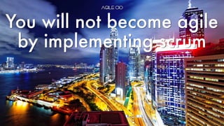You will not become agile
by implementing scrum
 
