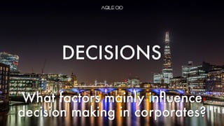 What factors mainly inﬂuence
decision making in corporates?
DECISIONS
 