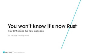 ?2018 Wantedly, Inc.
You wont know its now Rust
How I introduce the new language
03.Jul.2018 - Masaki Hara
 
