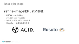 ?2018 Wantedly, Inc.
Refine refine-image
re?ne-imageRustֲ!
? CROW  Actix Web
? aws-sdk-cpp  rusoto
? WebP  Хǥ󥰤
? OpenCV  ҪʄI
 