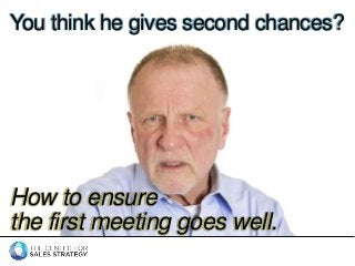 You think he gives second chances? 
How to ensure 
the first meeting goes well. 
 