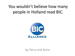 You wouldn’t believe how many people in Holland read BIC. by Terry and Anna 
