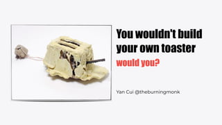 You wouldn't build
your own toaster
would you?
Yan Cui @theburningmonk
 