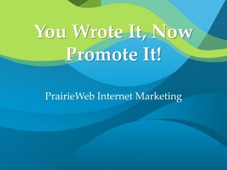You Wrote It, Now
Promote It!
PrairieWeb Internet Marketing
 