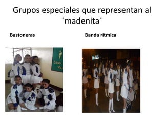 Grupos especiales que representan al
            ¨madenita¨
Bastoneras         Banda rítmica
 