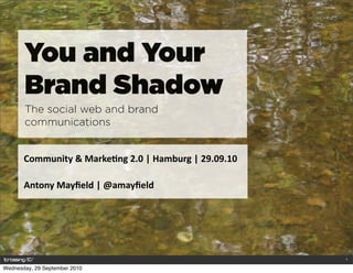 You and Your
       Brand Shadow
       The social web and brand
       communications


       Community	
  &	
  Marke0ng	
  2.0	
  |	
  Hamburg	
  |	
  29.09.10

       Antony	
  Mayﬁeld	
  |	
  @amayﬁeld




                                                                            1

Wednesday, 29 September 2010
 