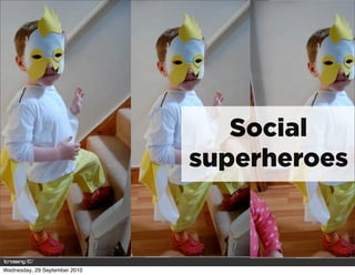 Social
                               superheroes



Wednesday, 29 September 2010
 