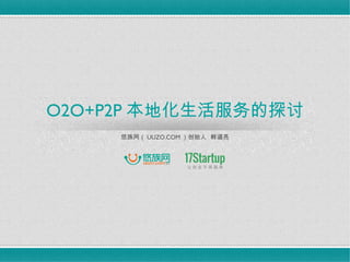 O2O+P2P 本地化生活服务的探讨
     悠族网（ UUZO.COM ）创始人 韩道亮
 