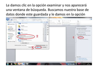 Le damos clic en la opción examinar y nos aparecerá
una ventana de búsqueda. Buscamos nuestra base de
datos donde este guardada y le damos en la opción
abrir
 