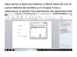 Aquí vamos a darle las ordenes a Word: daré clic con el
cursor delante de nombre y en el paso 4 voy a
seleccionar la opción mas elementos me aparecerá este
cuadro de medio le dejo en nombre y le doy insertar.
 