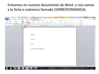 Entramos en nuestro documento de Word y nos vamos
a la ficha o submenú llamado CORRESPONDENCIA.
 