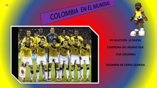 MI SELECCIÓN LA NUEVA
CAMPEONA DEL MUNDO QUE
VIVA COLOMBIA
COLOMBIA MI TIERRA QUERIDA
 