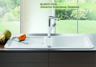 Großbild mit Rundfenster

2

30.08.2013

BLANCO YOVA
Элегантна. Естественна. Органична.

| BLANCO KÜCHENTECHNIK | YOVA XL 6 S | Produktpräsentation Export | DSC

YOVA XL 6 S

 