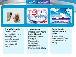 The VIP-2 study:
Development
and validation of a
mortality risk
score for very old
intensive care
patients (≥ 80
years)
TRansfusion
strategies in Acute
brain INjured
patients: TRAIN
Study: A
Prospective
Multicenter
Randomized
Interventional Study
Decubitus in
Intensive Care
Units
A Multicenter
International One-
Day Prevalence
Study
 