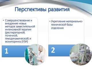• Совершенствование и
внедрение новых
методов заместительной
интенсивной терапии
(респираторной,
почечной,
гемодинамической) и
мониторинга (УЗИ)
1
• Укрепление материально-
технической базы
отделения
2
 