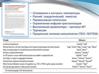 • Согревание и контроль температуры
• Ранний (хирургический) гемостаз
• Пермиссивная гипотензия
• Ограничение инфузии кристаллоидов
• Восполнение кровопотери – протокол МТ
• Транексам
• Прицельное лечение коагулопатии (TEG / ROTEM)
 