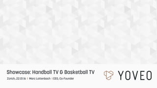 Zürich, 22.01.16 I Marc Lottenbach I CEO, Co-Founder
Showcase: Handball TV & Basketball TV
 