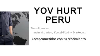 YOV HURT
PERU
Comprometidos con tu crecimiento
Consultores en:
Administración, Contabilidad y Marketing
 