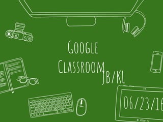 Google
Classroom
JB/KL
 