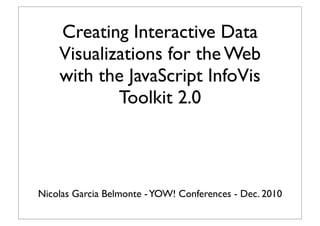 Creating Interactive Data
    Visualizations for the Web
    with the JavaScript InfoVis
            Toolkit 2.0



Nicolas Garcia Belmonte - YOW! Conferences - Dec. 2010
 