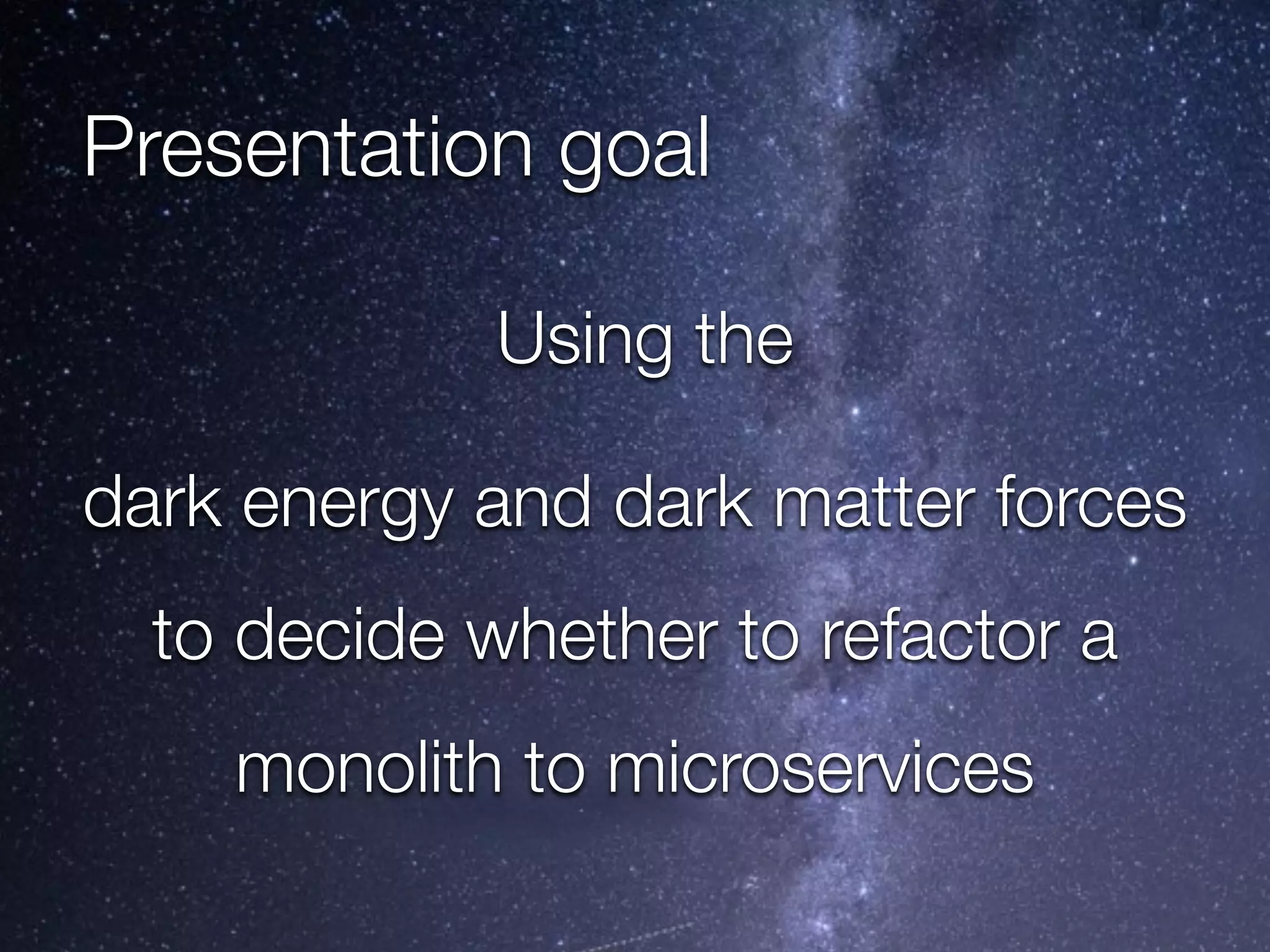 @crichardson
Presentation goal
Using the
dark energy and dark matter forces
to decide whether to refactor a
monolith to microservices
 
