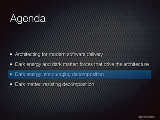 @crichardson
Agenda
Architecting for modern software delivery
Dark energy and dark matter: forces that drive the architecture
Dark energy: encouraging decomposition
Dark matter: resisting decomposition
 