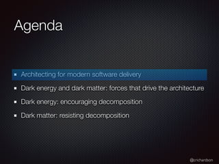 @crichardson
Agenda
Architecting for modern software delivery
Dark energy and dark matter: forces that drive the architecture
Dark energy: encouraging decomposition
Dark matter: resisting decomposition
 