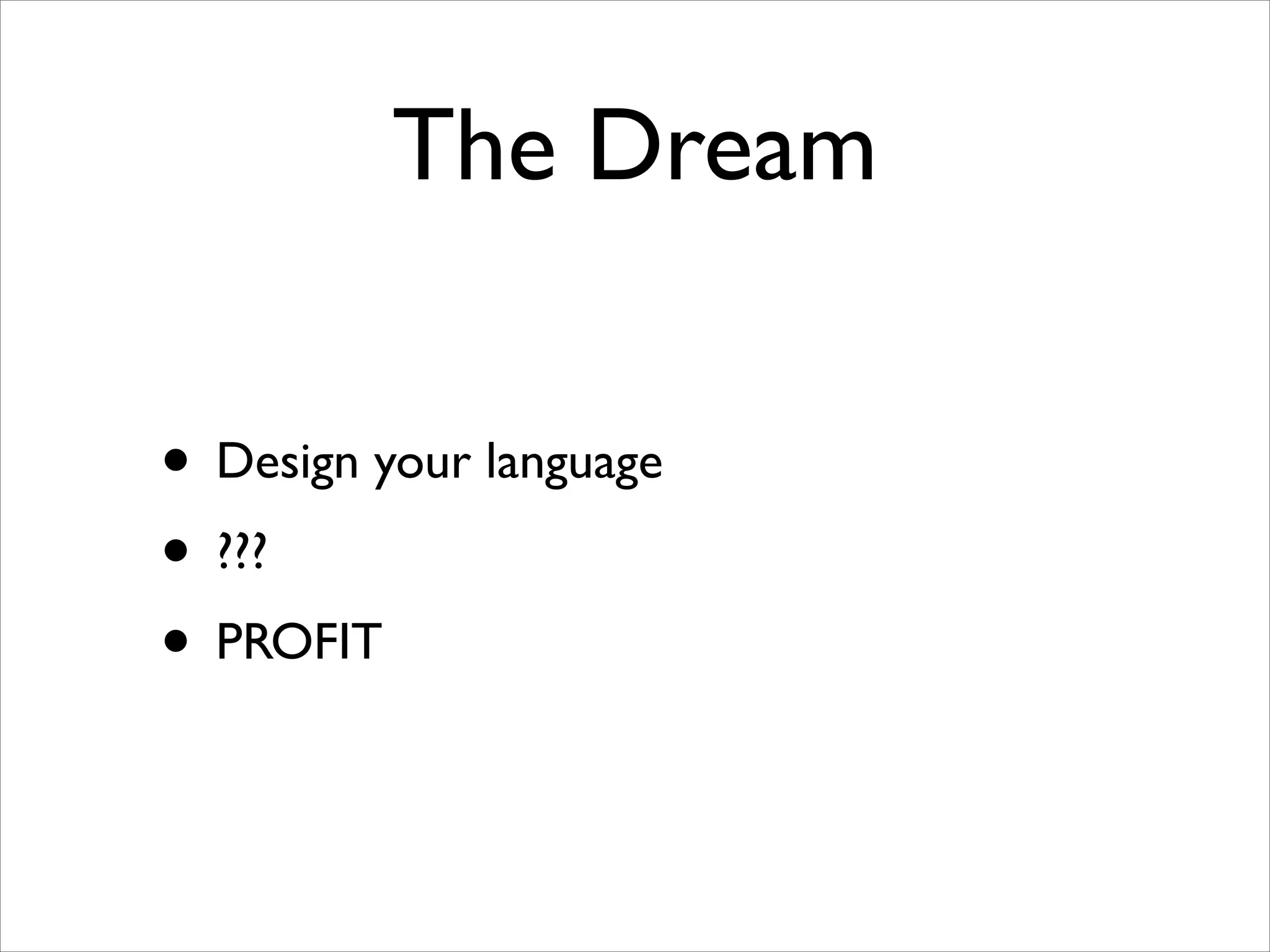 The Dream
• Design your language	

• ???	

• PROFIT

 