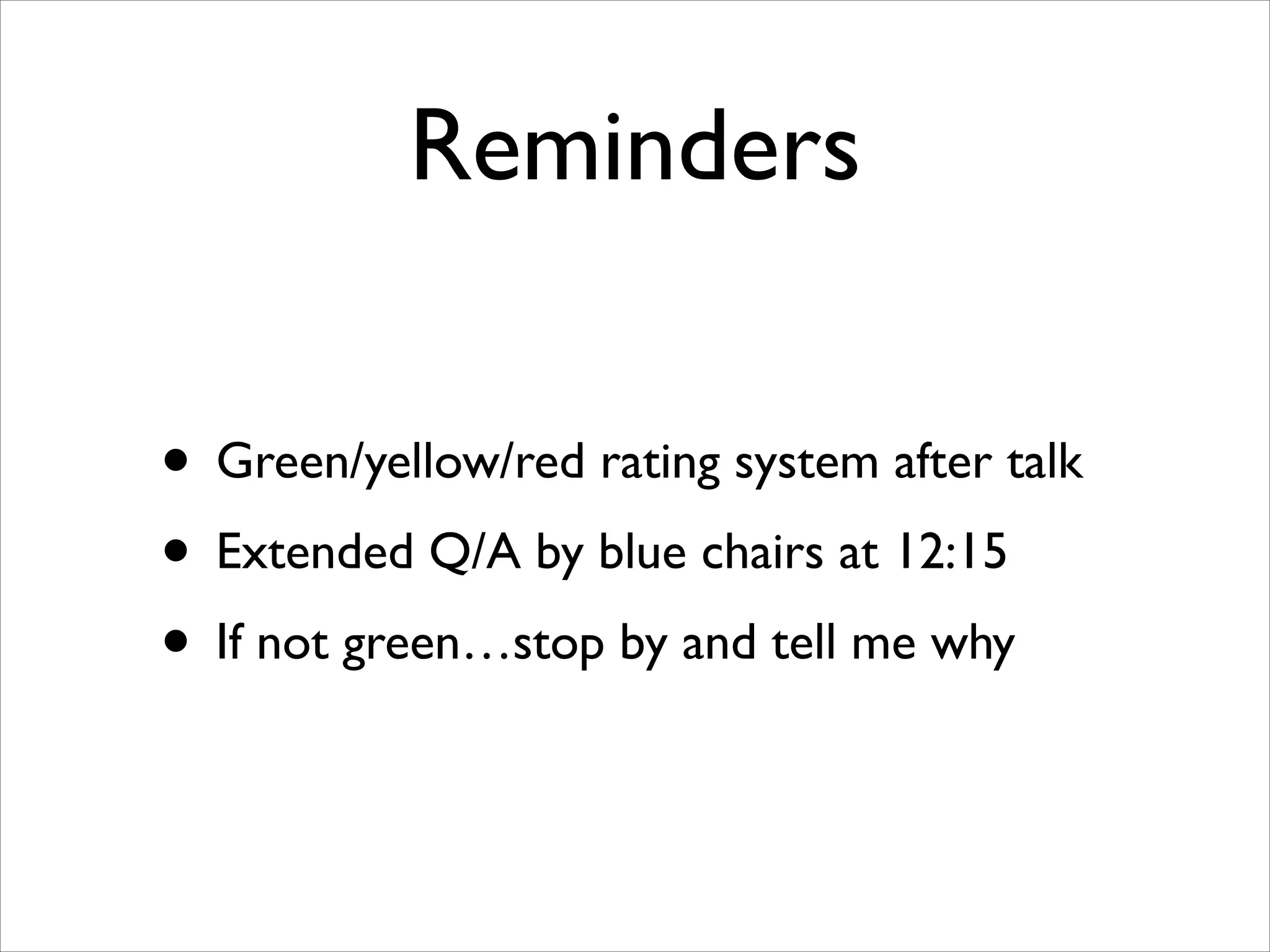 Reminders
• Green/yellow/red rating system after talk	

• Extended Q/A by blue chairs at 12:15	

• If not green…stop by and tell me why

 