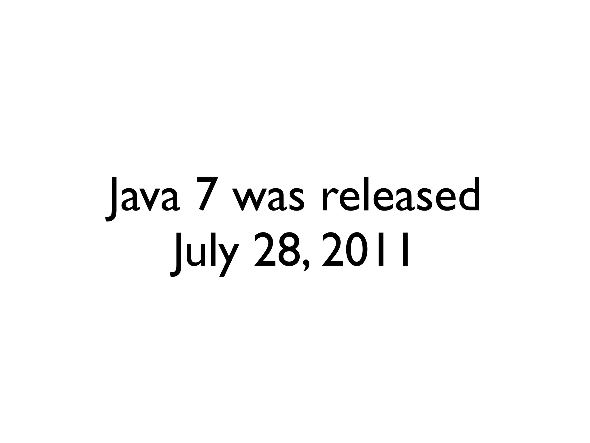 Java 7 was released	

July 28, 2011

 