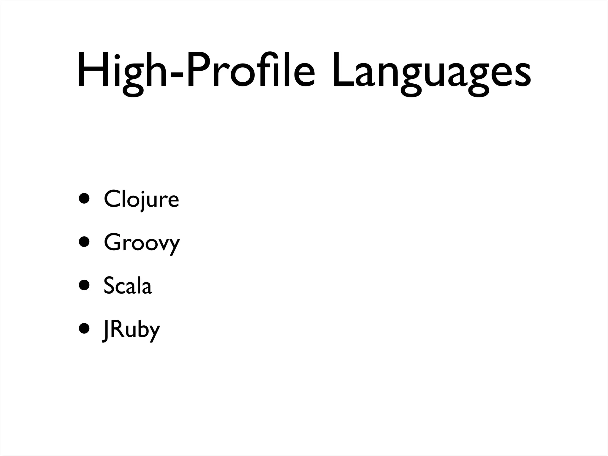 High-Proﬁle Languages
• Clojure	

• Groovy	

• Scala	

• JRuby

 